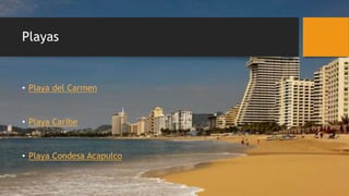 Playas
• Playa del Carmen
• Playa Caribe
• Playa Condesa Acapulco
 