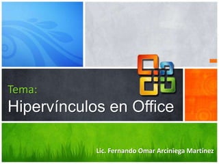 Tema:
Hipervínculos en Office

            Lic. Fernando Omar Arciniega Martínez
 