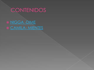  NIGGA -DIME
 CAMILA- MIENTES
 