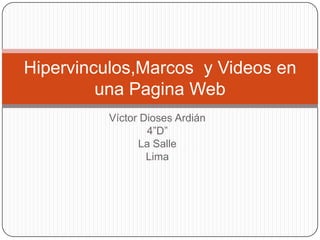 Hipervinculos,Marcos y Videos en
         una Pagina Web
          Víctor Dioses Ardián
                  4”D”
                La Salle
                  Lima
 