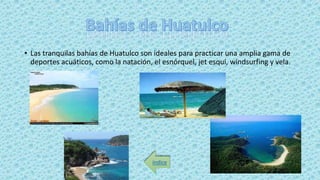 • Las tranquilas bahías de Huatulco son ideales para practicar una amplia gama de
deportes acuáticos, como la natación, el esnórquel, jet esquí, windsurfing y vela.
índice
 