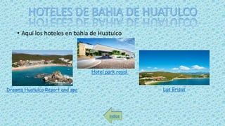• Aquí los hoteles en bahía de Huatulco
índice
Dreams Huatulco Resort and spa Las Brisas
Hotel park royal
 
