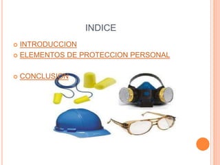 INDICE 
 INTRODUCCION 
 ELEMENTOS DE PROTECCION PERSONAL 
 CONCLUSION 
 