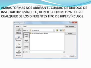AMBAS FORMAS NOS ABRIRÁN EL CUADRO DE DIALOGO DE
INSERTAR HIPERVÍNCULO, DONDE PODREMOS YA ELEGIR
CUALQUIER DE LOS DIFERENTES TIPO DE HIPERVÍNCULOS
 