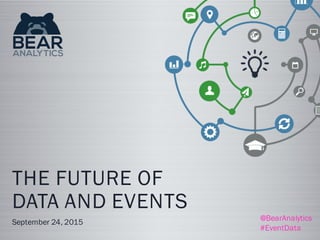 THE FUTURE OF
DATA AND EVENTS
September 24, 2015 @BearAnalytics
#EventData
 