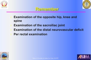 Bahaa Ali Kornah-Al-Azhar Un. Cairo. EGYPT
Remember
l Examination of the opposite hip, knee and
spine
l Examination of the sacroiliac joint
l Examination of the distal neurovascular deficit
l Per rectal examination
 