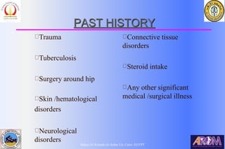 Bahaa Ali Kornah-Al-Azhar Un. Cairo. EGYPT
PAST HISTORY
Trauma
Tuberculosis
Surgery around hip
Skin /hematological
disorders
Neurological
disorders
Connective tissue
disorders
Steroid intake
Any other significant
medical /surgical illness
 