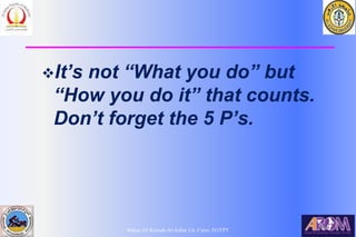 Bahaa Ali Kornah-Al-Azhar Un. Cairo. EGYPT
It’s not “What you do” but
“How you do it” that counts.
Don’t forget the 5 P’s.
 