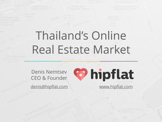Thailand’s Online 
Real Estate Market 
Denis Nemtsev 
CEO & Founder 
denis@hipflat.com www.hipflat.com 
 