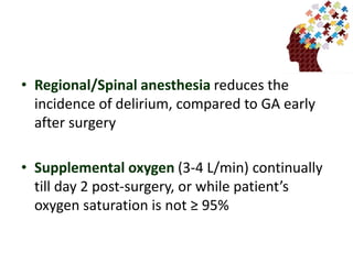 • Regional/Spinal anesthesia reduces the
incidence of delirium, compared to GA early
after surgery
• Supplemental oxygen (3-4 L/min) continually
till day 2 post-surgery, or while patient’s
oxygen saturation is not ≥ 95%
 