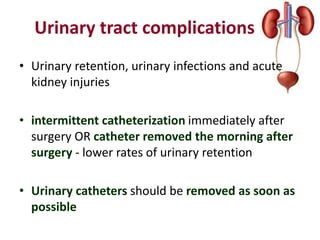 Urinary tract complications
• Urinary retention, urinary infections and acute
kidney injuries
• intermittent catheterization immediately after
surgery OR catheter removed the morning after
surgery - lower rates of urinary retention
• Urinary catheters should be removed as soon as
possible
 