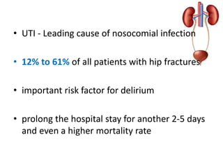• UTI - Leading cause of nosocomial infection
• 12% to 61% of all patients with hip fractures
• important risk factor for delirium
• prolong the hospital stay for another 2-5 days
and even a higher mortality rate
 