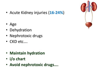 • Acute Kidney injuries (16-24%)
• Age
• Dehydration
• Nephrotoxic drugs
• CKD etc….
• Maintain hydration
• i/o chart
• Avoid nephrotoxic drugs….
 