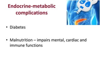 Endocrine-metabolic
complications
• Diabetes
• Malnutrition – impairs mental, cardiac and
immune functions
 