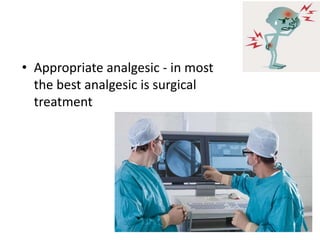 • Appropriate analgesic - in most
the best analgesic is surgical
treatment
 