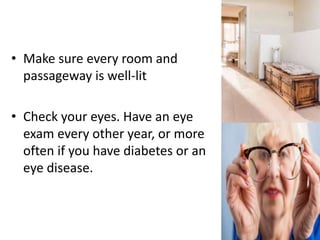 • Make sure every room and
passageway is well-lit
• Check your eyes. Have an eye
exam every other year, or more
often if you have diabetes or an
eye disease.
 