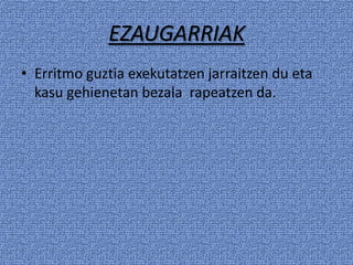 EZAUGARRIAK
• Erritmo guztia exekutatzen jarraitzen du eta
  kasu gehienetan bezala rapeatzen da.
 