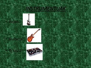 INSTRUMENTUAK

• Bajoa:



• Guitarra:

• Dj taula:
 