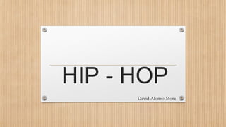 HIP - HOP
      David Alonso Mora
 