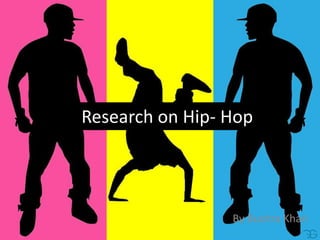 Research on Hip- Hop

By Bushra Khan

 
