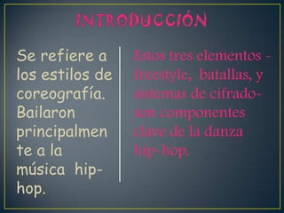 Se refiere a
los estilos de
coreografía.
Bailaron
principalmen
te a la
música hip-
hop.
Estos tres elementos -
freestyle, batallas, y
sistemas de cifrado-
son componentes
clave de la danza
hip-hop.
 