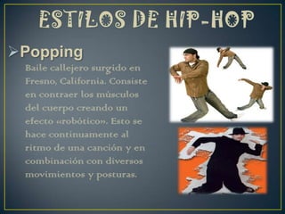 Popping
Baile callejero surgido en
Fresno, California. Consiste
en contraer los músculos
del cuerpo creando un
efecto «robótico». Esto se
hace continuamente al
ritmo de una canción y en
combinación con diversos
movimientos y posturas.
 