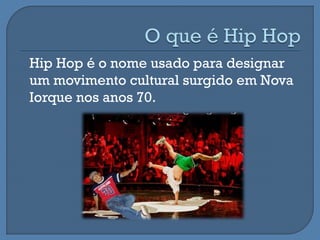 Hip Hop é o nome usado para designar
um movimento cultural surgido em Nova
Iorque nos anos 70.
 