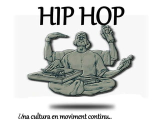 HIP HOP 
Una cultura en moviment continu.. 
 