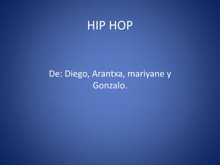 HIP HOP
De: Diego, Arantxa, mariyane y
Gonzalo.
 
