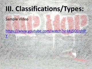 III. Classifications/Types:
Sample Video
https://www.youtube.com/watch?v=kKj5O1qblP
Y
 