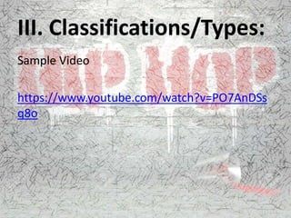 III. Classifications/Types:
Sample Video
https://www.youtube.com/watch?v=PO7AnDSs
q8o
 
