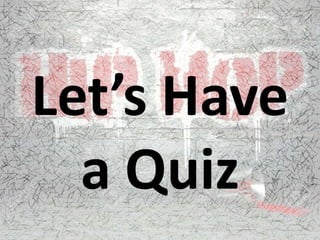 Let’s Have
a Quiz
 