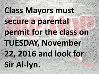 Class Mayors must
secure a parental
permit for the class on
TUESDAY, November
22, 2016 and look for
Sir Al-lyn.
 