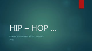 HIP – HOP …
BRANDON DAVID RODRÍGUEZ TAPIERO
10-03
 