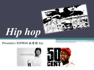 Hip hop
Presenter: 0259810 林偉傑 Jay
 