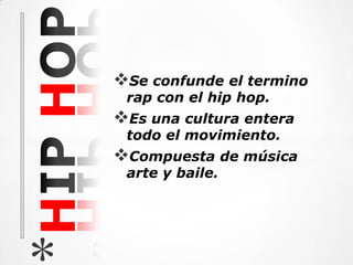Se confunde el termino
H
      rap con el hip hop.
     Es una cultura entera
      todo el movimiento.
     Compuesta de música
      arte y baile.
*H
 