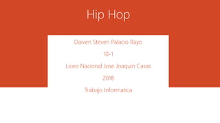 Hip Hop
Daiven Steven Palacio Rayo
10-1
Liceo Nacional Jose Joaquin Casas
2018
Trabajo Informatica
 
