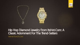 Hip Hop Diamond Jewelry From ItsHot.Com: A
Classic Adornment For The Trend-Setters
WWW.ITSHOT.COM
 