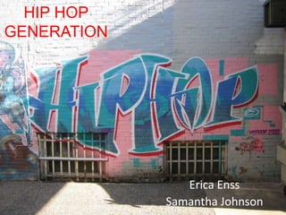 HIP HOP GENERATION Erica Enss Samantha Johnson 
