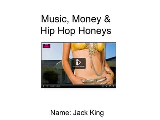Music, Money &
Hip Hop Honeys
Name: Jack King
 