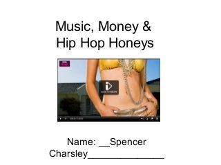 Music, Money &
Hip Hop Honeys

Name: __Spencer
Charsley______________

 