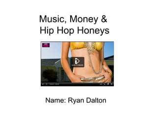 Music, Money &
Hip Hop Honeys
Name: Ryan Dalton
 