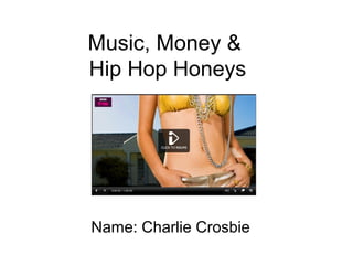 Music, Money &
Hip Hop Honeys
Name: Charlie Crosbie
 
