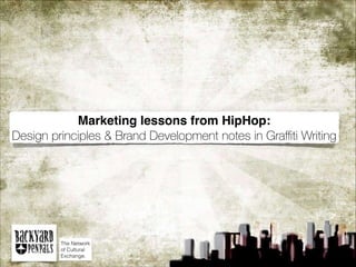 Marketing lessons from HipHop:
Design principles & Brand Development notes in Graﬃti Writing
The Network
of Cultural
Exchange.
 