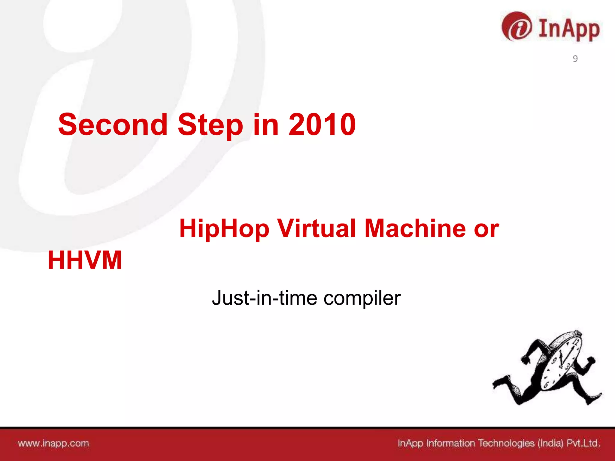 Second Step in 2010
HipHop Virtual Machine or
HHVM
Just-in-time compiler
9
 