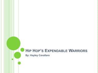 Hip Hop’s Expendable Warriors By: Hayley Cavallaro 