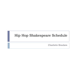 Hip Hop Shakespeare Schedule

                 Charlotte Bracken
 