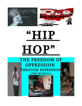 “ HIP
 HOP”
THE FREEDOM OF
  OPPRESSION
T HROUGH EXPRESSION
    (THE MUSICAL)
 