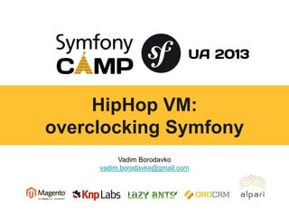 HipHop VM:
overclocking Symfony
Vadim Borodavko
vadim.borodavko@gmail.com

 