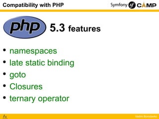 Compatibility with PHP

5.3 features
•
•
•
•
•

namespaces
late static binding
goto
Closures
ternary operator
Vadim Boroda...